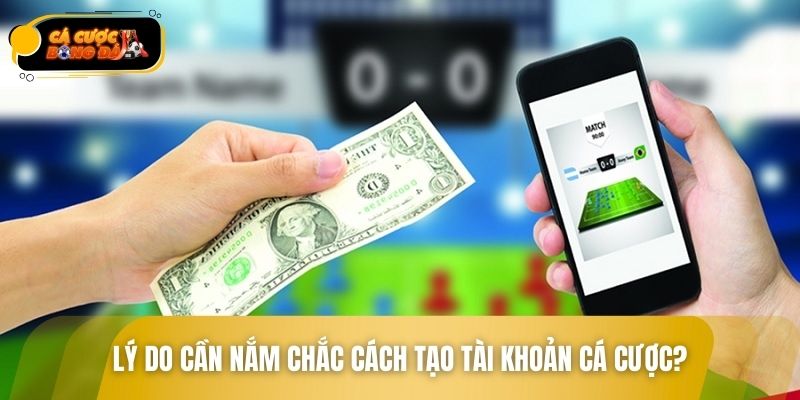 Lý do cần nắm chắc cách tạo tài khoản cá cược?