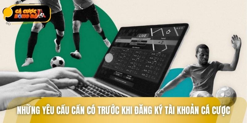 Những yêu cầu cần có trước khi đăng ký tài khoản cá cược