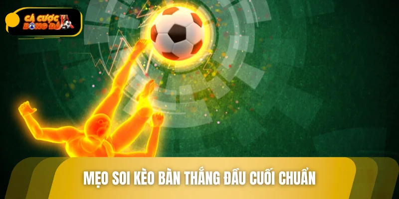 Mẹo soi kèo bàn thắng đầu cuối chuẩn trước giờ bóng lăn