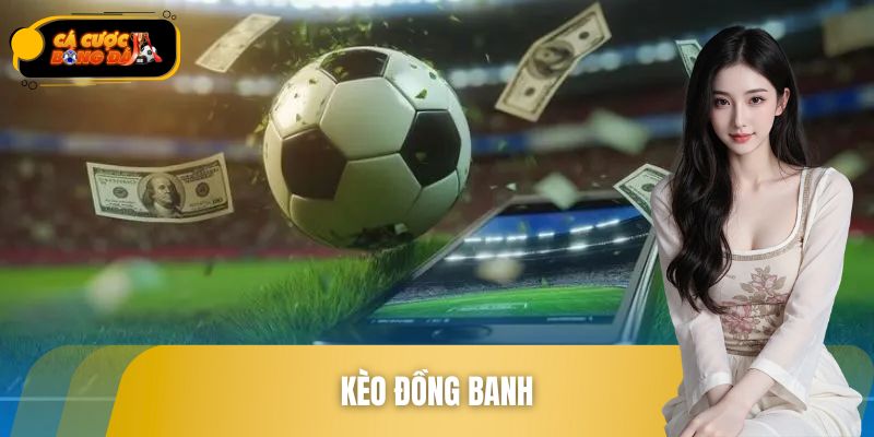 Kèo Đồng Banh – Loại Cược Cân Bằng, Thưởng Lớn Khi Thắng