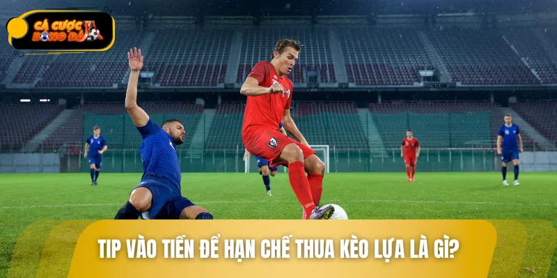 Tip vào tiền để hạn chế thua kèo lựa là gì?